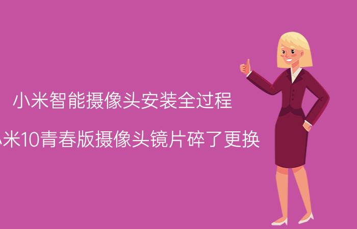 小米智能摄像头安装全过程 小米10青春版摄像头镜片碎了更换？